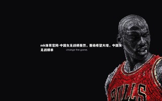 mk体育官网-中国女足战绩斐然，晋级希望大增，中国女足战绩单