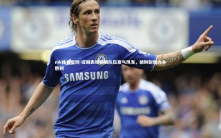 mk体育官网-近期表现亮眼队伍意气风发，披荆斩棘力争胜利