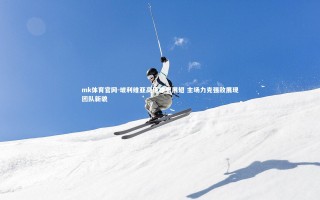 mk体育官网-玻利维亚高原雄鹰展翅 主场力克强敌展现团队新貌