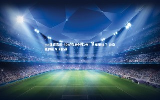 mk体育官网-40岁41分钟41分！马布里拼了 北京赢得前八卡位战