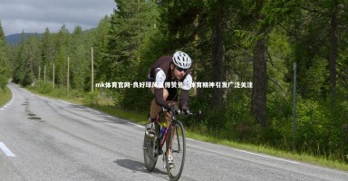 mk体育官网-良好球风赢得赞誉，体育精神引发广泛关注