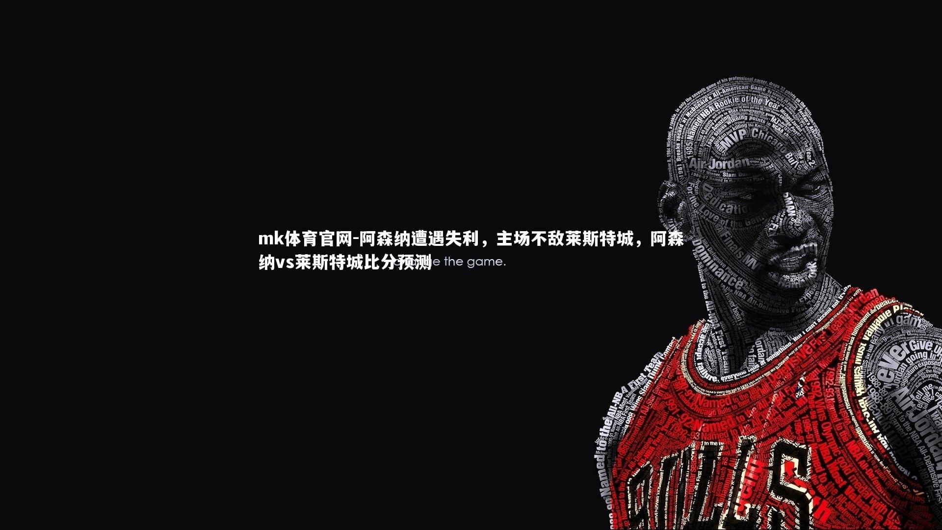 mk体育官网-阿森纳遭遇失利,主场不敌莱斯特城,阿森纳vs莱斯特城比分预测-第1张图片-mk体育官网 mk体育官网-阿森纳遭遇失利,主场不敌莱斯特城,阿森纳vs莱斯特城比分预测-第1张图片-mk体育官网