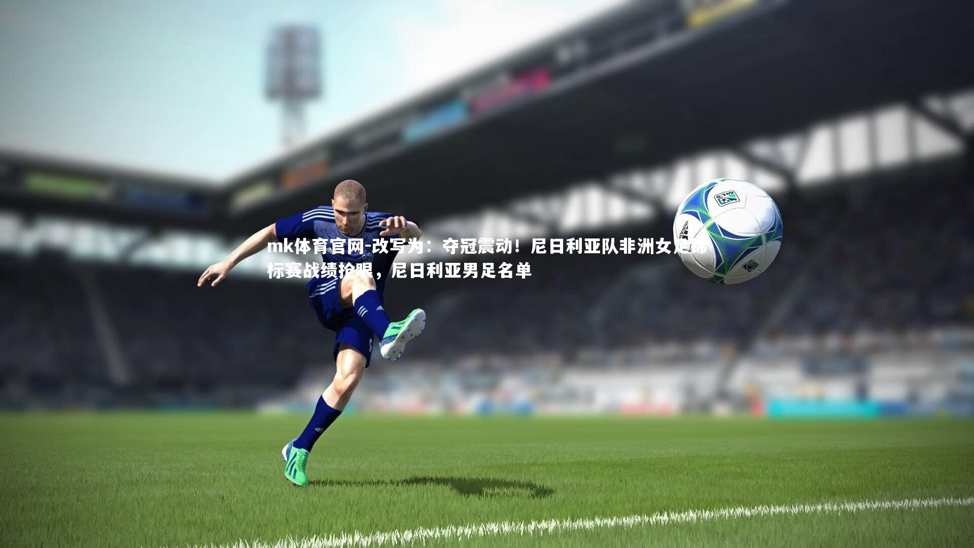 mk体育官网-改写为：夺冠震动！尼日利亚队非洲女足锦标赛战绩抢眼，尼日利亚男足名单-第2张图片-mk体育官网