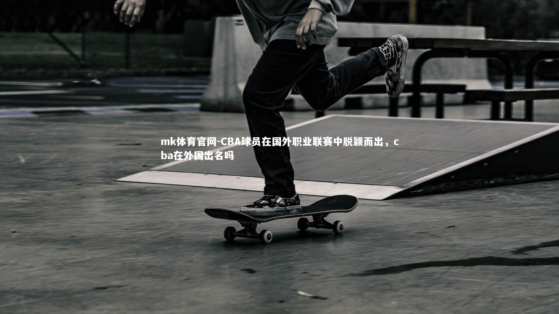 mk体育官网-CBA球员在国外职业联赛中脱颖而出,cba在外国出名吗-第2张图片-mk体育官网 mk体育官网-CBA球员在国外职业联赛中脱颖而出,cba在外国出名吗-第2张图片-mk体育官网