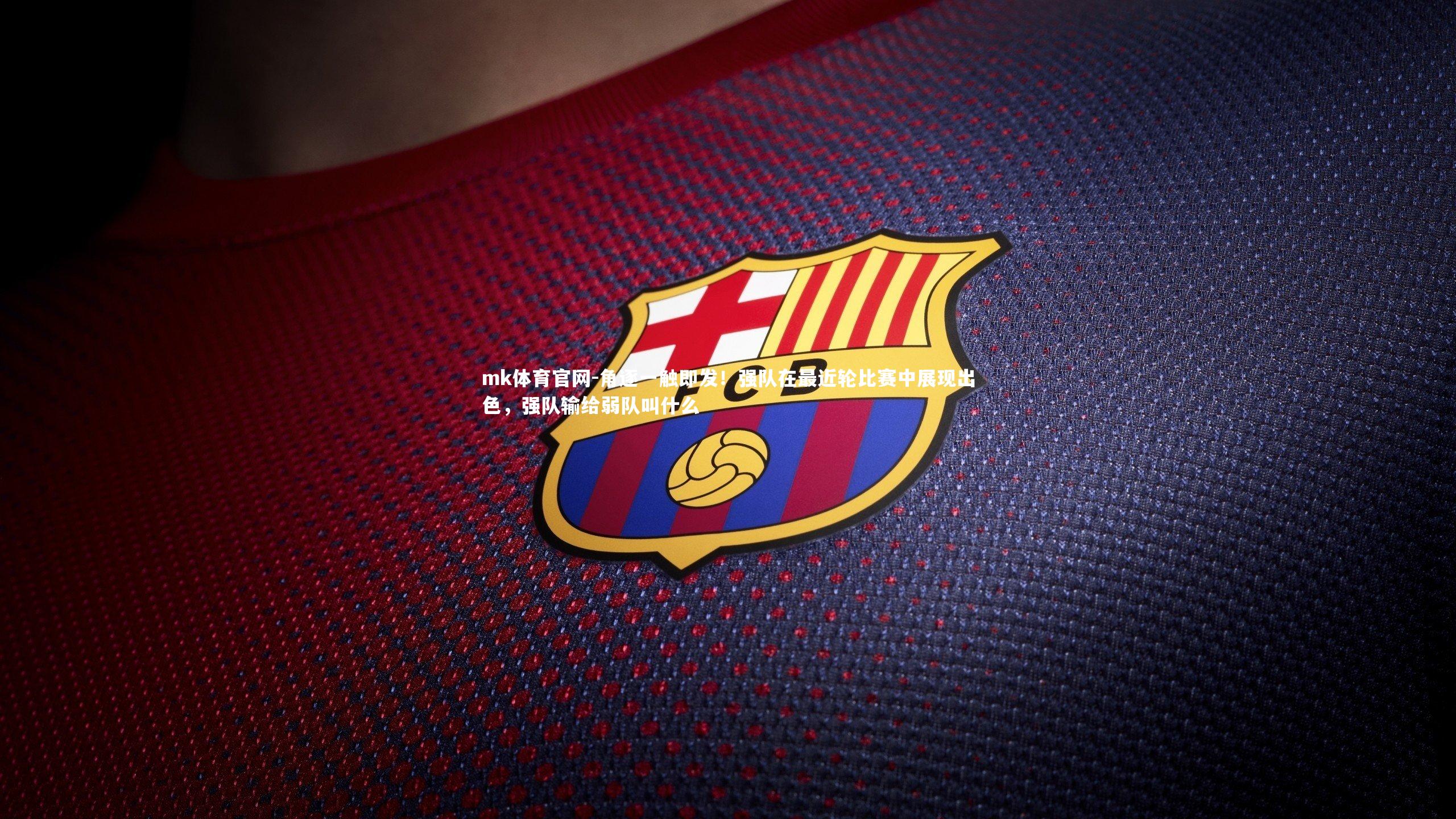 mk体育官网-角逐一触即发!强队在最近轮比赛中展现出色,强队输给弱队叫什么-第1张图片-mk体育官网 mk体育官网-角逐一触即发!强队在最近轮比赛中展现出色,强队输给弱队叫什么-第1张图片-mk体育官网