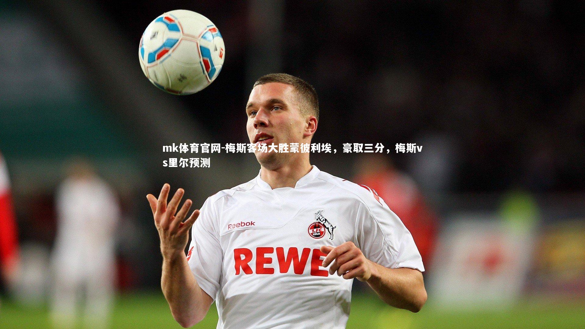 mk体育官网-梅斯客场大胜蒙彼利埃,豪取三分,梅斯vs里尔预测-第1张图片-mk体育官网 mk体育官网-梅斯客场大胜蒙彼利埃,豪取三分,梅斯vs里尔预测-第1张图片-mk体育官网