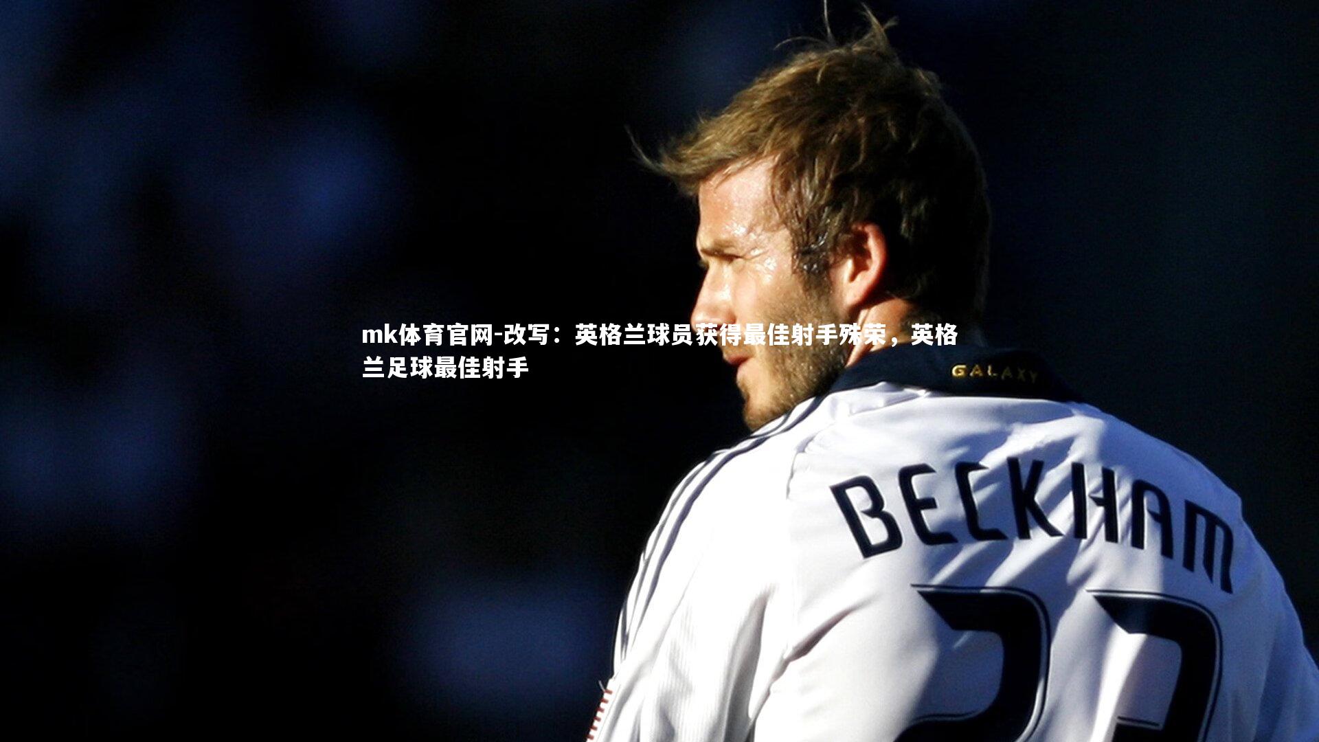 mk体育官网-改写:英格兰球员获得最佳射手殊荣,英格兰足球最佳射手-第1张图片-mk体育官网 mk体育官网-改写:英格兰球员获得最佳射手殊荣,英格兰足球最佳射手-第1张图片-mk体育官网