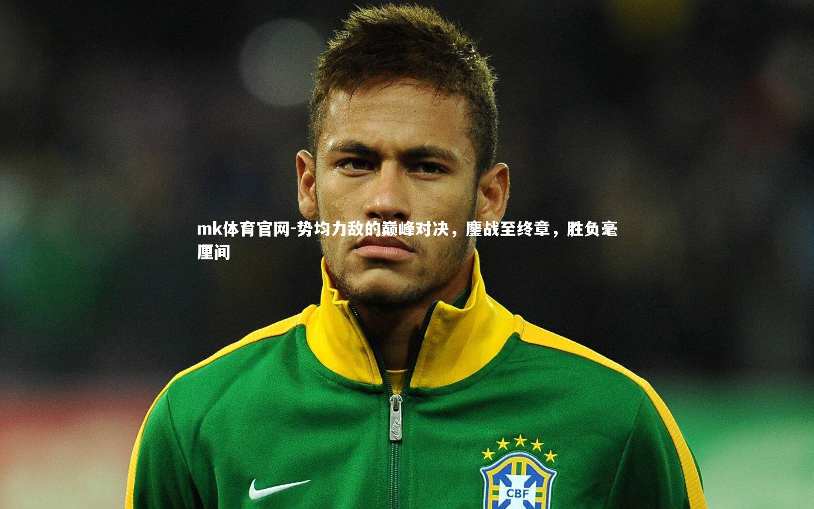 mk体育官网-势均力敌的巅峰对决,鏖战至终章,胜负毫厘间-第2张图片-mk体育官网 mk体育官网-势均力敌的巅峰对决,鏖战至终章,胜负毫厘间-第2张图片-mk体育官网