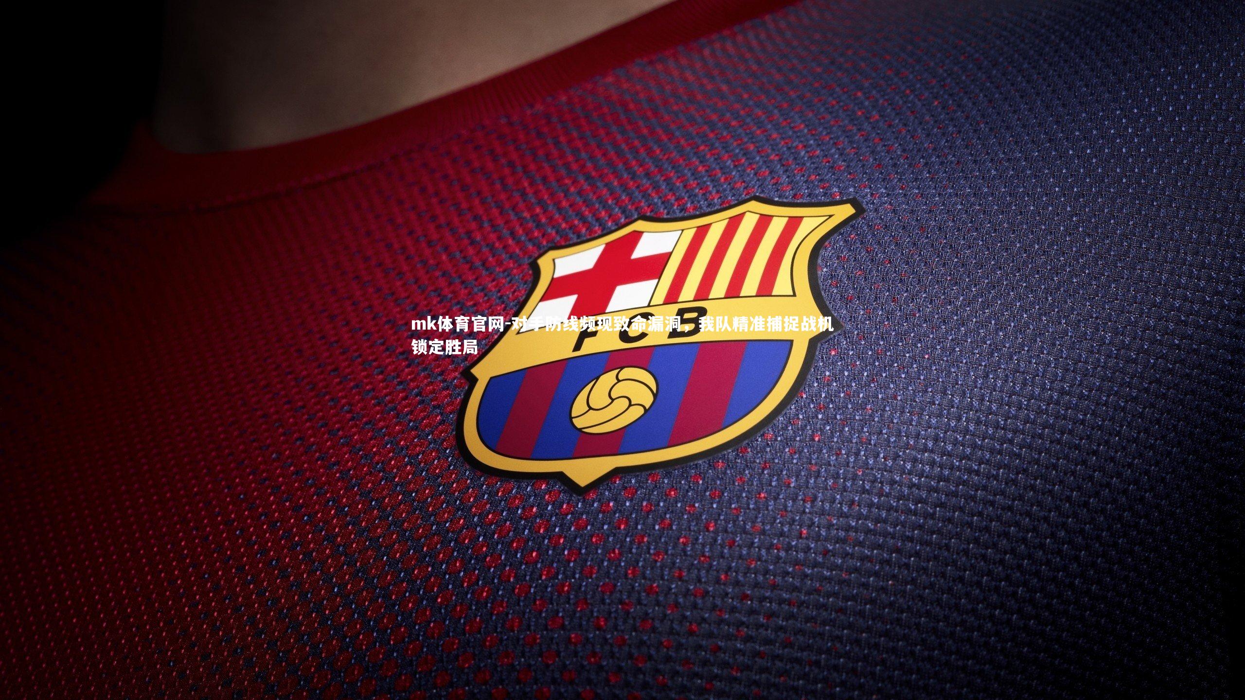 mk体育官网-对手防线频现致命漏洞，我队精准捕捉战机锁定胜局-第1张图片-mk体育官网