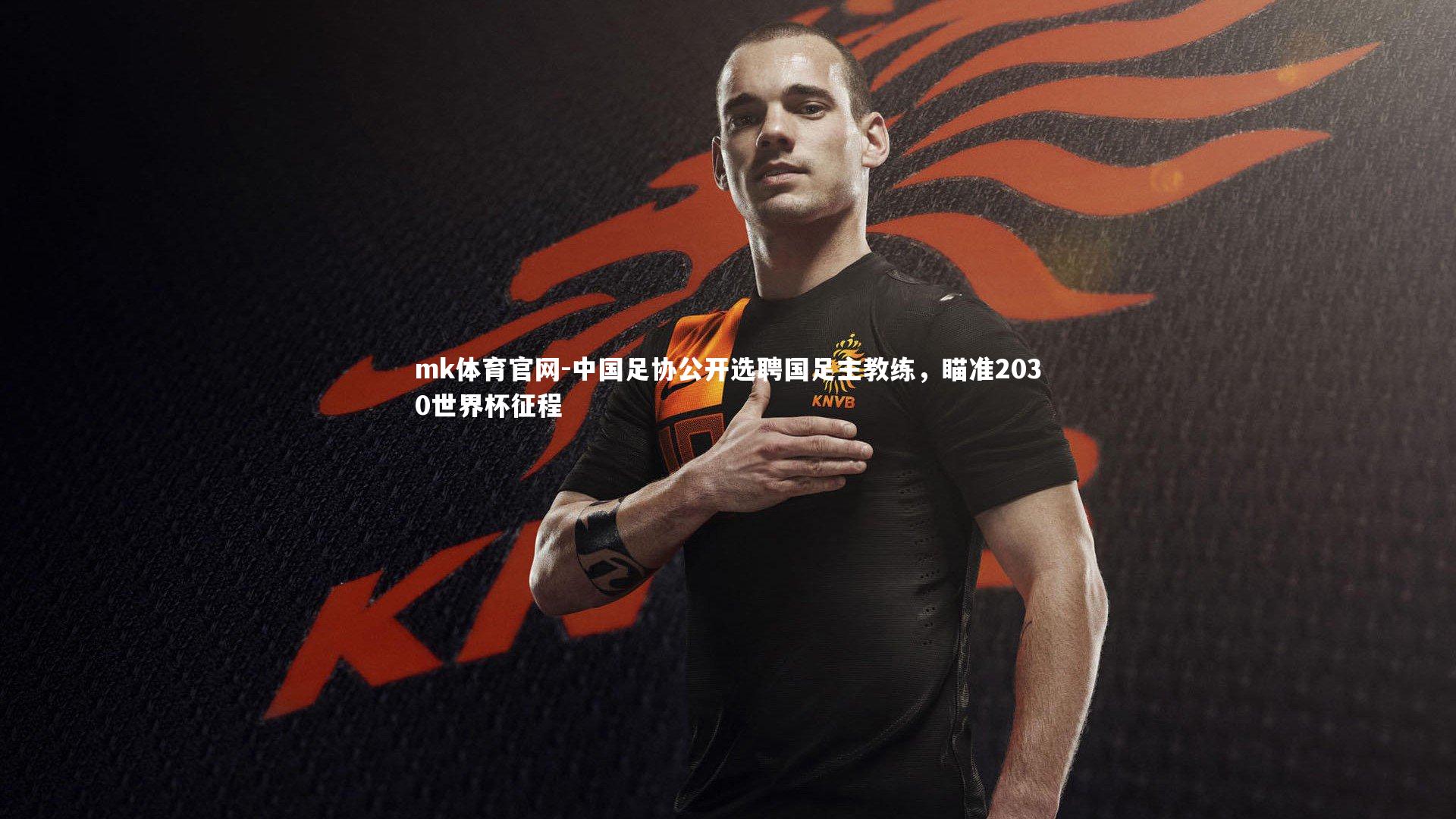 mk体育官网-中国足协公开选聘国足主教练，瞄准2030世界杯征程-第2张图片-mk体育官网
