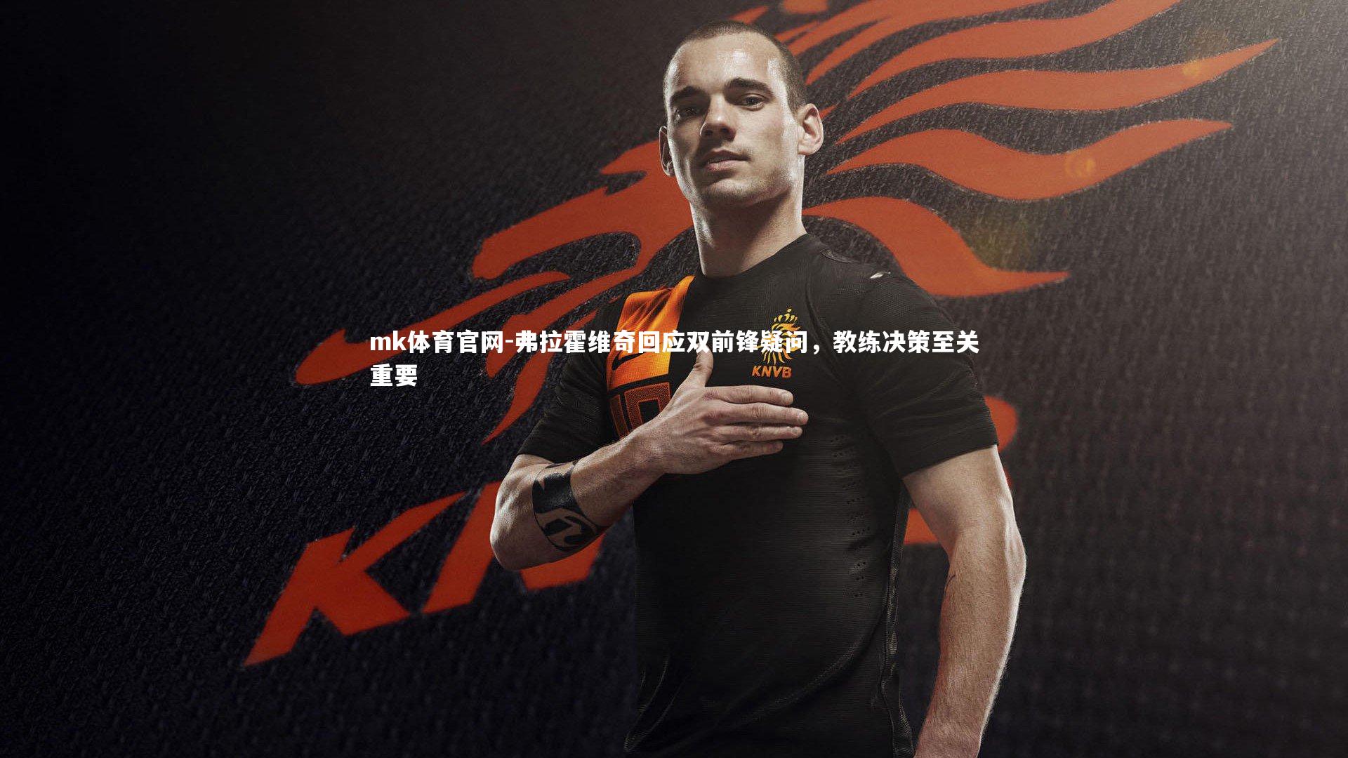 mk体育官网-弗拉霍维奇回应双前锋疑问,教练决策至关重要-第1张图片-mk体育官网 mk体育官网-弗拉霍维奇回应双前锋疑问,教练决策至关重要-第1张图片-mk体育官网