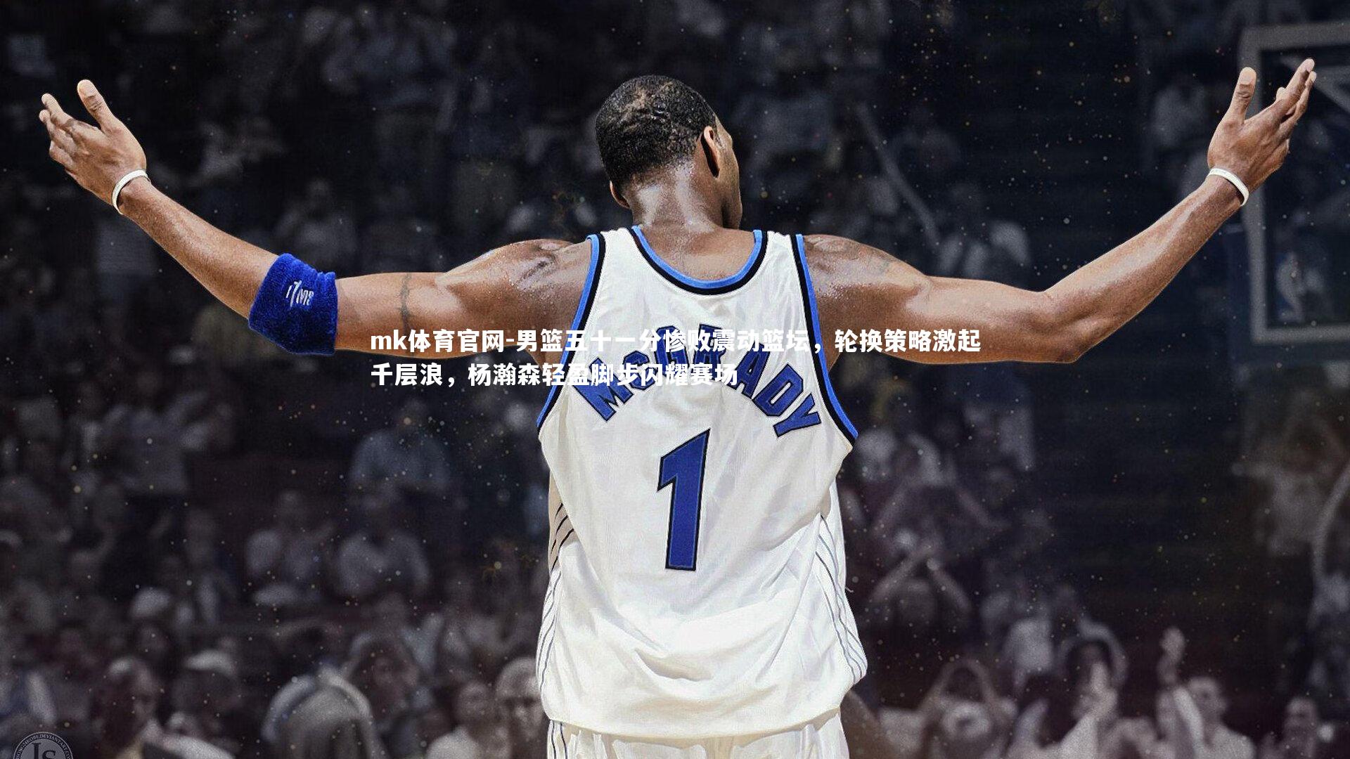 mk体育官网-男篮五十一分惨败震动篮坛，轮换策略激起千层浪，杨瀚森轻盈脚步闪耀赛场-第2张图片-mk体育官网