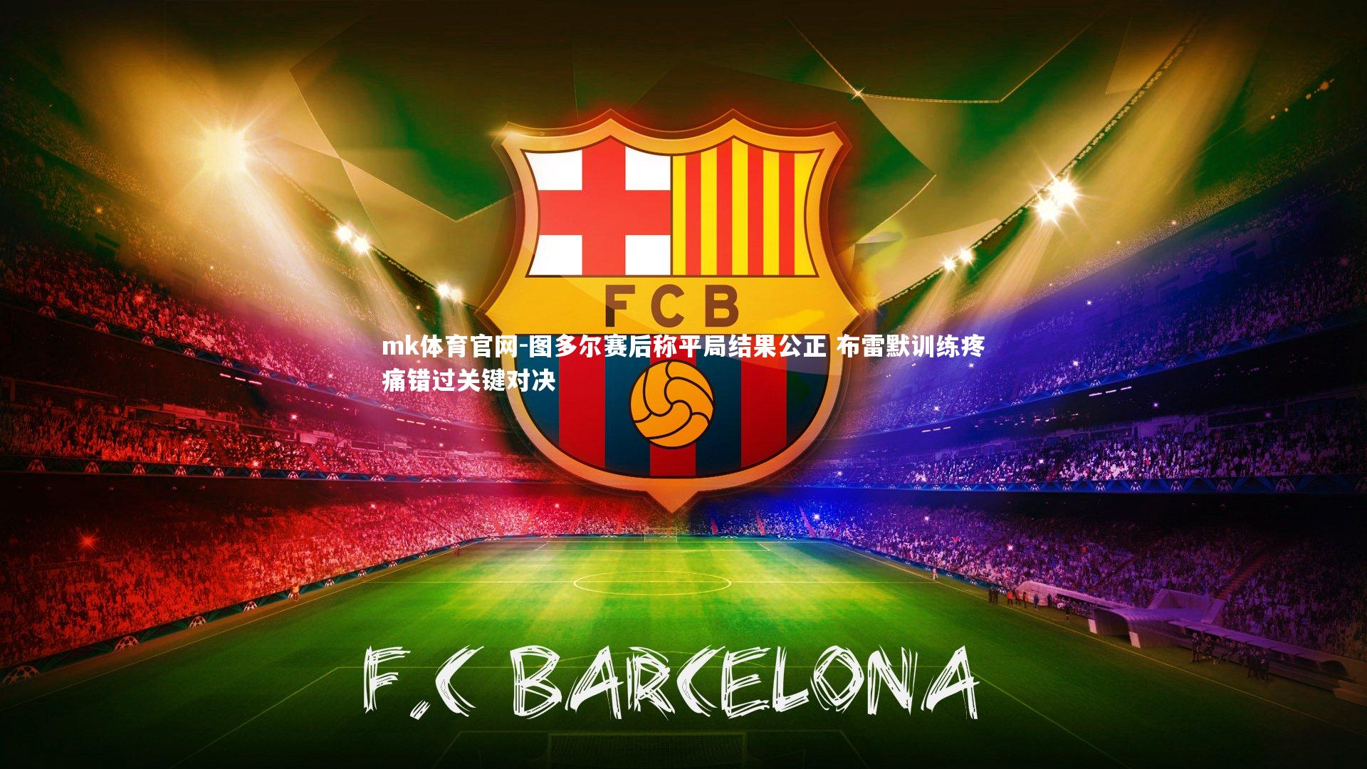 mk体育官网-图多尔赛后称平局结果公正 布雷默训练疼痛错过关键对决-第1张图片-mk体育官网